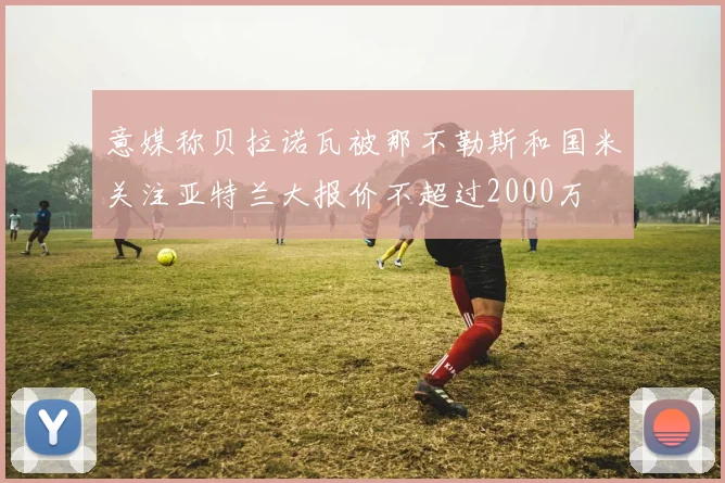 意媒称贝拉诺瓦被那不勒斯和国米关注亚特兰大报价不超过2000万