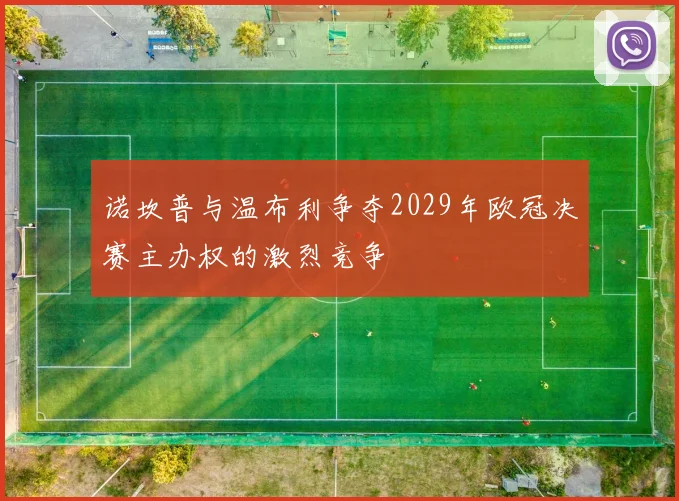 诺坎普与温布利争夺2029年欧冠决赛主办权的激烈竞争
