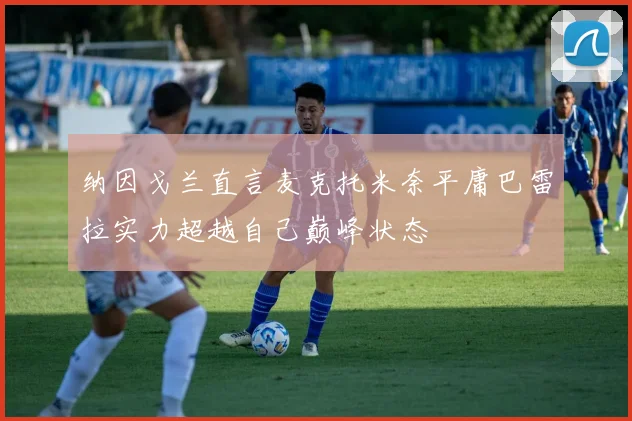 纳因戈兰直言麦克托米奈平庸巴雷拉实力超越自己巅峰状态