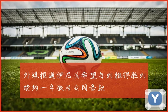 外媒报道伊尼戈希望与利雅得胜利续约一年激活合同条款