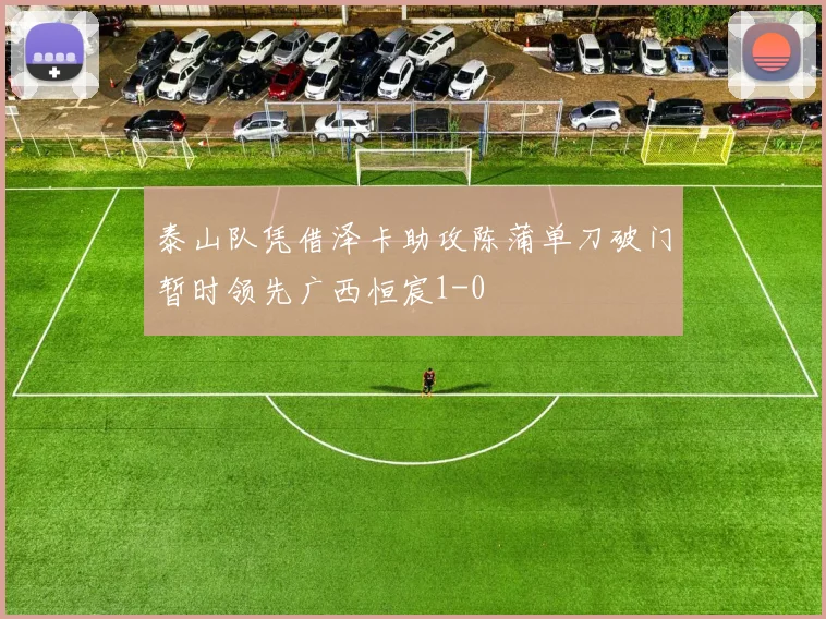 泰山队凭借泽卡助攻陈蒲单刀破门暂时领先广西恒宸1-0