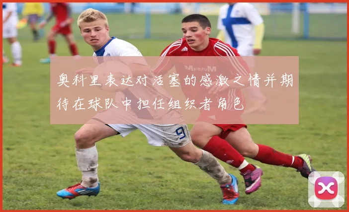 奥科里表达对活塞的感激之情并期待在球队中担任组织者角色