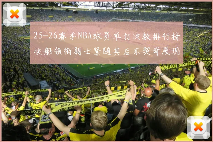 25-26赛季NBA球员单打次数排行榜快船领衔骑士紧随其后东契奇展现最高效率