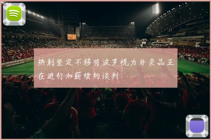 热刺坚定不移将波罗视为非卖品正在进行加薪续约谈判