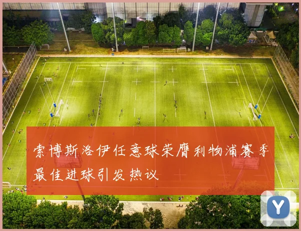 索博斯洛伊任意球荣膺利物浦赛季最佳进球引发热议