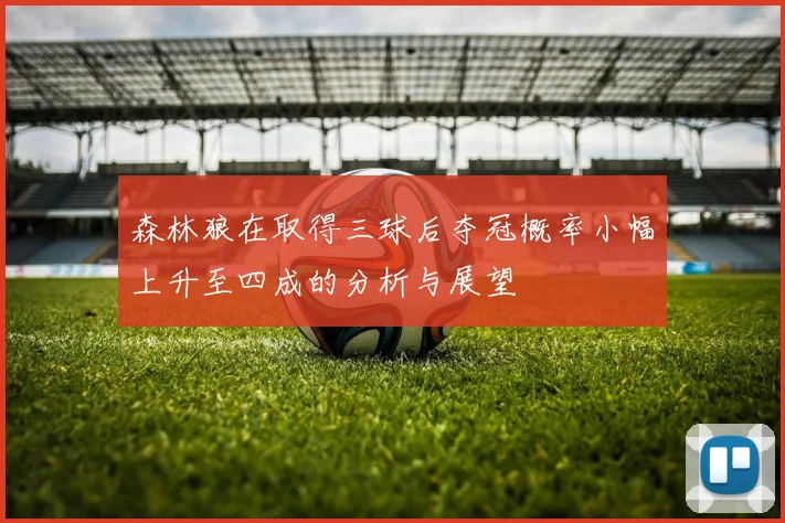 森林狼在取得三球后夺冠概率小幅上升至四成的分析与展望