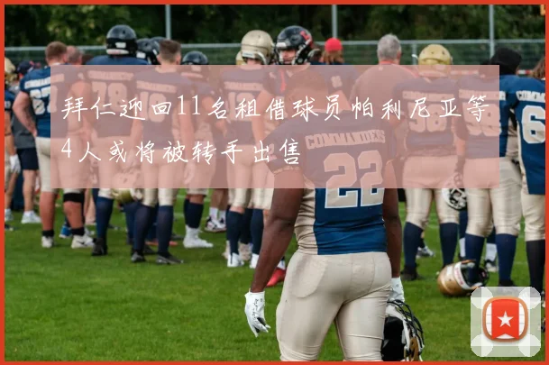 拜仁迎回11名租借球员帕利尼亚等4人或将被转手出售